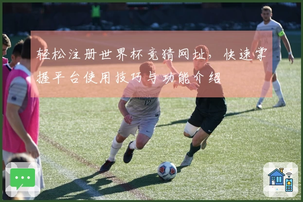 轻松注册世界杯竞猜网址，快速掌握平台使用技巧与功能介绍