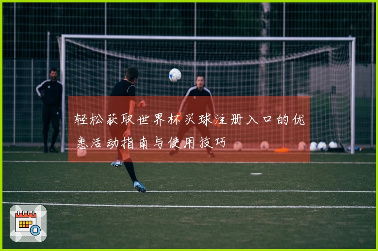 轻松获取世界杯买球注册入口的优惠活动指南与使用技巧