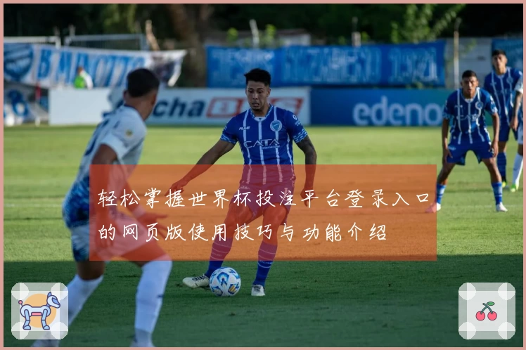 轻松掌握世界杯投注平台登录入口的网页版使用技巧与功能介绍