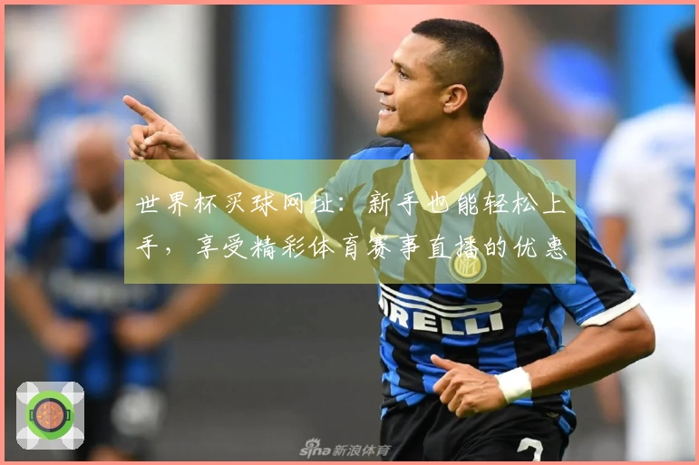 世界杯买球网址：新手也能轻松上手，享受精彩体育赛事直播的优惠攻略